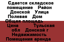 Сдается складское помещение › Район ­ Донской › Улица ­ Полевая › Дом ­ 24 › Общая площадь ­ 468 › Цена ­ 120 - Тульская обл., Донской г. Недвижимость » Помещения аренда   